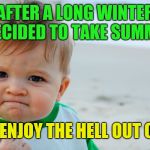 Summer !!! | AFTER A LONG WINTER I DECIDED TO TAKE SUMMER; AND ENJOY THE HELL OUT OF IT! | image tagged in summer | made w/ Imgflip meme maker