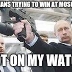 Putin with a gun | GERMANS TRYING TO WIN AT MOSCOW? NOT ON MY WATCH | image tagged in putin with a gun | made w/ Imgflip meme maker