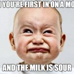 Sour Face | WHEN YOU'RE FIRST IN ON A MONDAY; AND THE MILK IS SOUR | image tagged in sour face | made w/ Imgflip meme maker