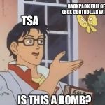 Oblivious anime man butterfly | BACKPACK FULL OF XBOX CONTROLLER WIRES; TSA; IS THIS A BOMB? | image tagged in oblivious anime man butterfly | made w/ Imgflip meme maker
