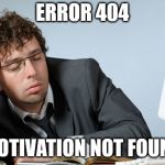I don't like Mondays | ERROR 404; MOTIVATION NOT FOUND | image tagged in motivation,monday,morning,error 404,not funny | made w/ Imgflip meme maker