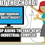 Cut The Chord | #CUT THE CHORD! TOMMY ROBINSON IS A RACIST FASCIST! STOP AIDING THE FAKE-NEWS INDUSTRIAL COMPLEX! | image tagged in cut the chord | made w/ Imgflip meme maker