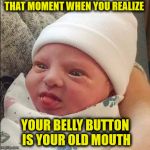 What if belly button lint is the remains of those taste buds | THAT MOMENT WHEN YOU REALIZE; YOUR BELLY BUTTON IS YOUR OLD MOUTH | image tagged in that moment when,belly button,mouth | made w/ Imgflip meme maker