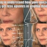 Math Lady | trying to understand how your awesome memes get less upvotes in imgflip than others | image tagged in math lady | made w/ Imgflip meme maker