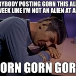 It Defies All Logic | EVERYBODY POSTING GORN THIS ALIENS WEEK LIKE I’M NOT AN ALIEN AT ALL; GORN GORN GORN | image tagged in sad spock,memes,funny,aliens week,gorn | made w/ Imgflip meme maker