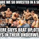 Wrestling | WHY ARE WE SO INVESTED IN A SPORT; WHERE GUYS BEAT UP OTHER GUYS IN THEIR UNDERWEAR? | image tagged in wrestling | made w/ Imgflip meme maker