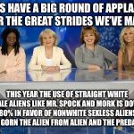 Meanwhile on Imgflip | LET’S HAVE A BIG ROUND OF APPLAUSE FOR THE GREAT STRIDES WE’VE MADE; THIS YEAR THE USE OF STRAIGHT WHITE MALE ALIENS LIKE MR. SPOCK AND MORK IS DOWN 80% IN FAVOR OF NONWHITE SEXLESS ALIENS LIKE GORN THE ALIEN FROM ALIEN AND THE PREDATOR | image tagged in boycott the view,memes,funny,aliens week,alien week,mean while on imgflip | made w/ Imgflip meme maker
