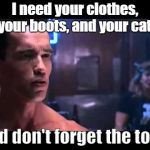 Terminator boots and motorcycle | I need your clothes, your boots, and your cat. And don't forget the toys. | image tagged in terminator boots and motorcycle | made w/ Imgflip meme maker