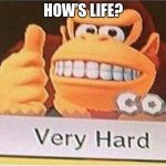 Very Hard Donkey Kong | HOW’S LIFE? | image tagged in very hard donkey kong | made w/ Imgflip meme maker