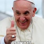 Yes because I love the pope | WHEN THE ALEKS; IS ONLY 13 QUESTIONS LONG | image tagged in yes because i love the pope | made w/ Imgflip meme maker