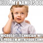 Tech Savvy Toddler | HELLO, MY NAME IS BOB; I'M A MICROSOFT TECHNICIAN, WE HAVE FOUND A PROBLEM WITH YOUR COMPUTER... | image tagged in evil toddler week | made w/ Imgflip meme maker