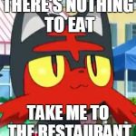 there's nothing to eat | THERE'S NOTHING TO EAT; TAKE ME TO THE RESTAURANT | image tagged in litten | made w/ Imgflip meme maker