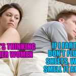 probably depends on the thread count | IF I FART AND DON'T FLUFF THE SHEETS, WILL SHE SMELL IT ANYWAY? I BET HE'S THINKING OF OTHER WOMEN | image tagged in i bet he's thinking about other women,memes,farting,fart | made w/ Imgflip meme maker