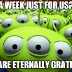 Still a little time left in Aliens Week. Ends June 19th. Courtesy of clinkster and Alliens | A WEEK JUST FOR US? WE ARE ETERNALLY GRATEFUL | image tagged in toy story aliens,aliens week | made w/ Imgflip meme maker