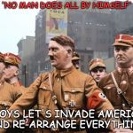Mein Gay Fuhrer | 'NO MAN DOES ALL BY HIMSELF'; 'BOYS LET'S INVADE AMERICA AND RE-ARRANGE EVERYTHING' | image tagged in mein gay fuhrer,ymca,village people,gay,say that again i dare you,adolf hitler | made w/ Imgflip meme maker