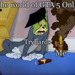 High Tom | In the world of GTA 5 Online; Tryhards; Me | image tagged in high tom | made w/ Imgflip meme maker