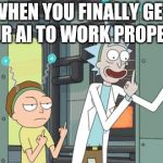rick and morty | WHEN YOU FINALLY GET YOUR AI TO WORK PROPERLY. | image tagged in rick and morty | made w/ Imgflip meme maker