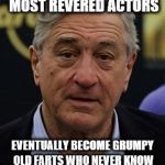 Robert DeNiro | SADLY, EVEN OUR MOST REVERED ACTORS; EVENTUALLY BECOME GRUMPY OLD FARTS WHO NEVER KNOW WHEN TO SHUT THE HELL UP. | image tagged in robert deniro | made w/ Imgflip meme maker