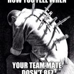 Back stabbing betrayal | HOW YOU FEEL WHEN; YOUR TEAM MATE DOSN'T REZ | image tagged in back stabbing betrayal | made w/ Imgflip meme maker