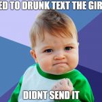 Yes Kid | STARTED TO DRUNK TEXT THE GIRL I LIKE; DIDNT SEND IT | image tagged in yes kid | made w/ Imgflip meme maker