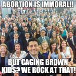 White People | ABORTION IS IMMORAL!! BUT CAGING BROWN KIDS? WE ROCK AT THAT! | image tagged in white people | made w/ Imgflip meme maker