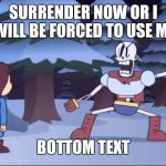 Title | SURRENDER NOW OR I WILL BE FORCED TO USE MY; BOTTOM TEXT | image tagged in surrender now or,tag,papyrus,idk,memes,papyrus undertale | made w/ Imgflip meme maker