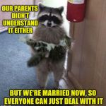Love conquers all. (A KenJ request) | OUR PARENTS DIDN'T UNDERSTAND IT EITHER; BUT WE'RE MARRIED NOW, SO EVERYONE CAN JUST DEAL WITH IT | image tagged in raccoon carrying cat,memes,marriage,star-crossed lovers,cats,kenj | made w/ Imgflip meme maker