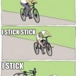 boy bike stick | I GOT STICK; I STICK STICK; I STICK | image tagged in boy bike stick | made w/ Imgflip meme maker