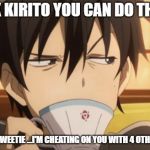 Sword Art Online | (OK KIRITO YOU CAN DO THIS); ASUNA SWEETIE ...I'M CHEATING ON YOU WITH 4 OTHER GIRLS | image tagged in sword art online | made w/ Imgflip meme maker