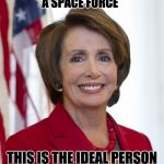 Nancy Pelosi | THE US IS CREATING A SPACE FORCE; THIS IS THE IDEAL PERSON FOR SECRETARY OF SPACE. | image tagged in nancy pelosi | made w/ Imgflip meme maker