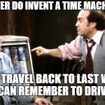 Dr. Emitty IgnaBrownski | IF YOU EVER DO INVENT A TIME MACHINE IGGY; THAN TRAVEL BACK TO LAST WEEK SO YOU CAN REMEMBER TO DRIVE A CAB | image tagged in iggy park taxi louie,iggy taxi,mcfly bttf,ok meme | made w/ Imgflip meme maker