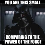 Vader This Small | YOU ARE THIS SMALL; COMPARING TO THE POWER OF THE FORCE | image tagged in vader this small | made w/ Imgflip meme maker