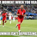 Harry Kane wins game vs Tunisia | THAT MOMENT WHEN YOU REALISE; THE SUMMER ISN'T DEPRESSING.....YET. | image tagged in harry kane wins game vs tunisia | made w/ Imgflip meme maker