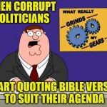 Taken out of context | WHEN CORRUPT POLITICIANS; START QUOTING BIBLE VERSES TO SUIT THEIR AGENDA | image tagged in ferguson grind my gears,memes,government corruption,bible | made w/ Imgflip meme maker