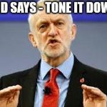 Jeremy Bernard Corbyn | BERNARD SAYS - TONE IT DOWN A BIT | image tagged in corbyn eww,communist socialist,funny,anti semitism,gtto jc4pm,wearecorbyn | made w/ Imgflip meme maker