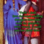 When she uses Downy in her laundry.... | "Oh Percival, 'tis true that thou doth love me!"; "Verily I doth love the sweet smelling detergent thou didst wash thy garments with, wench. I could care less about thee!" | image tagged in sleeve sniffer,clothes,smell,knight,romance | made w/ Imgflip meme maker