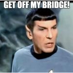 Spock Mad | GET OFF MY BRIDGE! | image tagged in spock mad | made w/ Imgflip meme maker