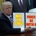 Sign me up | FORCE BE WITH U; MAY THE SPACE | image tagged in trump bill signing,meme me up scotty,space,the final force frontier,star trek uss trump,memes | made w/ Imgflip meme maker