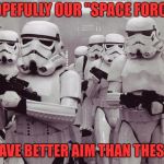 Storm troopers set your blaster! | HOPEFULLY OUR "SPACE FORCE"; WILL HAVE BETTER AIM THAN THESE GUYS | image tagged in space force,donald trump,military humor | made w/ Imgflip meme maker