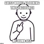 This Guy | GUESS WHO'LL BE JOINING THE SPACE FORCE; MY DUMB ASS | image tagged in this guy | made w/ Imgflip meme maker