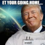 SPACE FORCE | ET YOUR GOING HOME.... | image tagged in space force | made w/ Imgflip meme maker