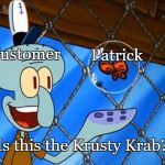 Is This a Pigeon? (Spongebob Version) | Customer; Patrick; Is this the Krusty Krab? | image tagged in is this a pigeon spongebob version | made w/ Imgflip meme maker