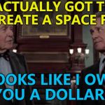 Maybe that's what happened... :) | YOU ACTUALLY GOT TRUMP TO CREATE A SPACE FORCE; LOOKS LIKE I OWE YOU A DOLLAR... | image tagged in trading places,memes,space force,donald trump,films | made w/ Imgflip meme maker