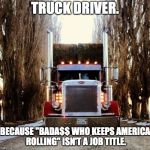 old truckers | TRUCK DRIVER. BECAUSE "BADA$$ WHO KEEPS AMERICA ROLLING" ISN'T A JOB TITLE. | image tagged in old truckers | made w/ Imgflip meme maker