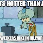 Sweating | ITS HOTTER THAN A; TWEEKERS BIKE IN HILLYARD | image tagged in sweating | made w/ Imgflip meme maker