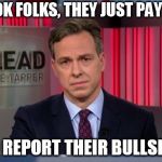 Jake Tapper WTF | LOOK FOLKS, THEY JUST PAY ME; TO REPORT THEIR BULLSHIT. | image tagged in jake tapper wtf | made w/ Imgflip meme maker