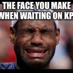 LEBRON JAMES CRY BABY | THE FACE YOU MAKE WHEN WAITING ON KP... | image tagged in lebron james cry baby | made w/ Imgflip meme maker