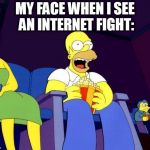 Homer Simpson Popcorn | MY FACE WHEN I SEE AN INTERNET FIGHT: | image tagged in homer simpson popcorn | made w/ Imgflip meme maker
