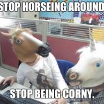 Unicorn Horse Office Computer | STOP HORSEING AROUND. STOP BEING CORNY. | image tagged in unicorn horse office computer,meme,memes,corny joke | made w/ Imgflip meme maker