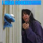 Cookie Monster Shining | I HEAR COOKIES!!!!!!! | image tagged in cookie monster shining | made w/ Imgflip meme maker